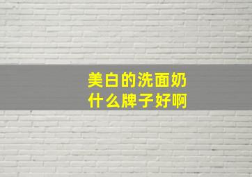 美白的洗面奶 什么牌子好啊